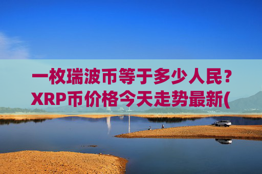 一枚瑞波币等于多少人民？XRP币价格今天走势最新(现价16.3497元)