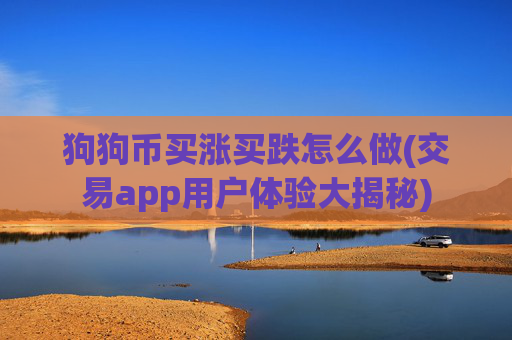 狗狗币买涨买跌怎么做(交易app用户体验大揭秘)