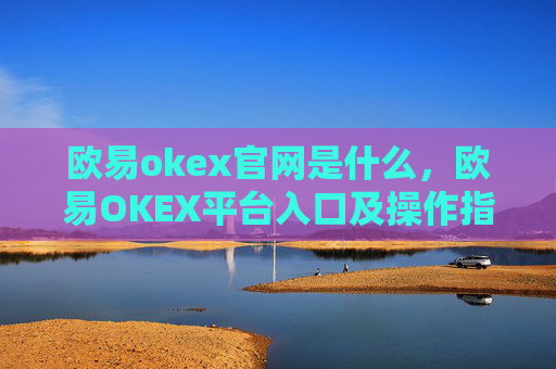 欧易okex官网是什么,欧易OKEX平台入口及操作指南