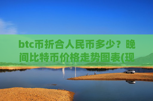 btc币折合人民币多少?晚间比特币价格走势图表(现价719223.2元)