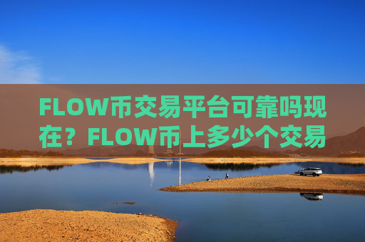 FLOW币交易平台可靠吗现在?FLOW币上多少个交易软件