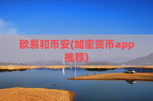 欧易和币安(加密货币app推荐)