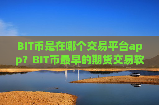BIT币是在哪个交易平台app?BIT币最早的期货交易软件下载