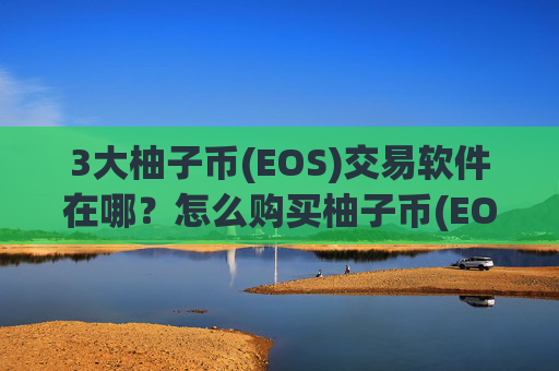 3大柚子币(EOS)交易软件在哪？怎么购买柚子币(EOS)交易app下载