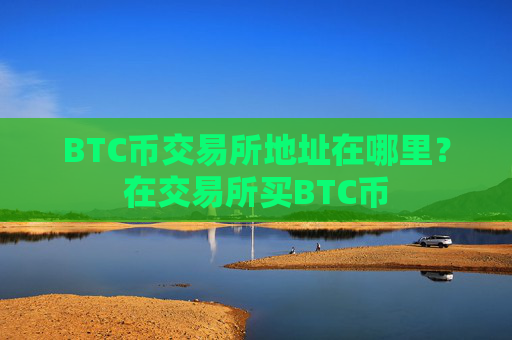 BTC币交易所地址在哪里?在交易所买BTC币
