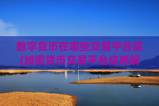数字货币在哪些交易平台买(加密货币交易平台应用解读)