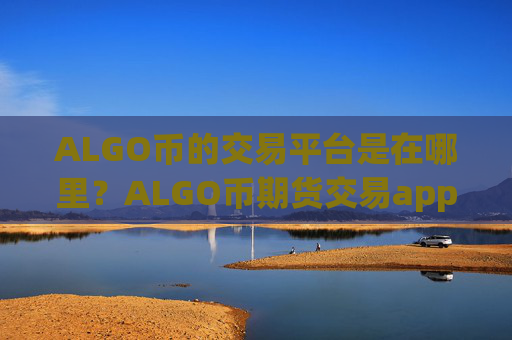 ALGO币的交易平台是在哪里?ALGO币期货交易app下载app