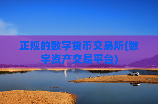 正规的数字货币交易所(数字资产交易平台)