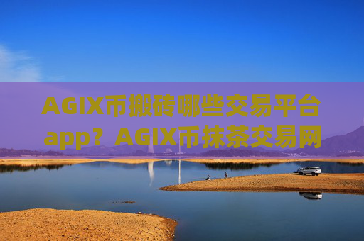 AGIX币搬砖哪些交易平台app？AGIX币抹茶交易网站