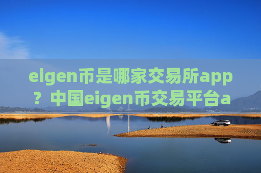 eigen币是哪家交易所app？中国eigen币交易平台app历史