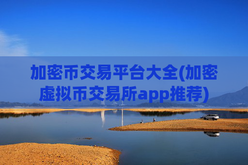 加密币交易平台大全(加密虚拟币交易所app推荐)