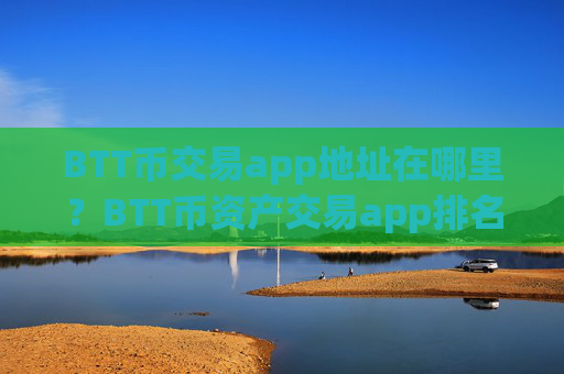 BTT币交易app地址在哪里?BTT币资产交易app排名榜