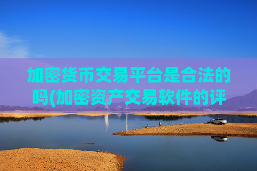 加密货币交易平台是合法的吗(加密资产交易软件的评测)