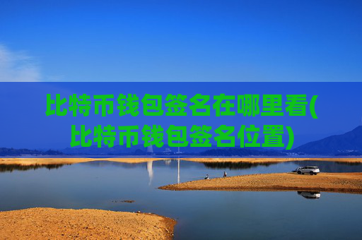 比特币钱包签名在哪里看(比特币钱包签名位置)