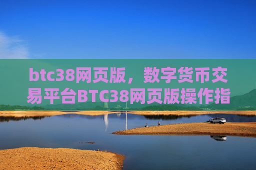 btc38网页版，数字货币交易平台BTC38网页版操作指南