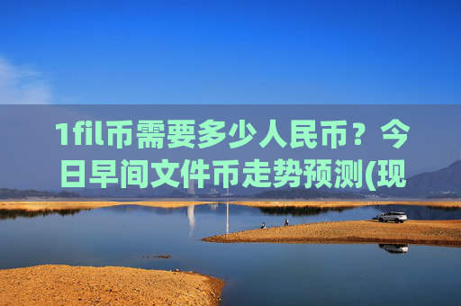 1fil币需要多少人民币?今日早间文件币走势预测(现价57.2532元)