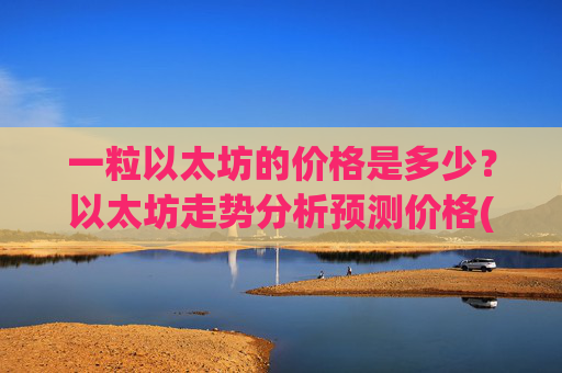 一粒以太坊的价格是多少？以太坊走势分析预测价格(现价28138.13元)