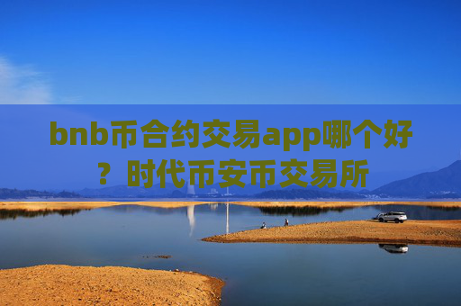 bnb币合约交易app哪个好？时代币安币交易所