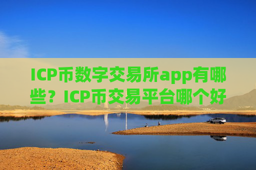 ICP币数字交易所app有哪些?ICP币交易平台哪个好