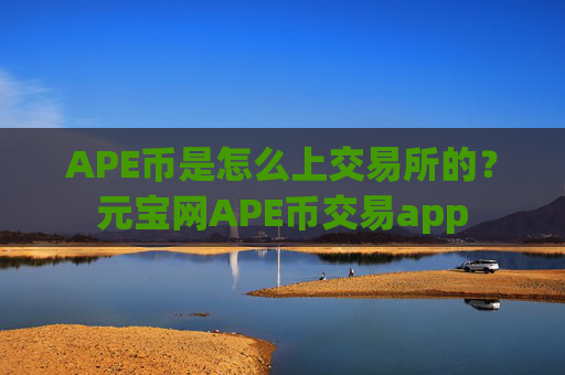 APE币是怎么上交易所的？元宝网APE币交易app