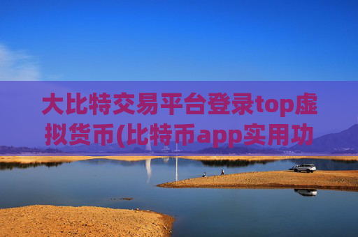 大比特交易平台登录top虚拟货币(比特币app实用功能分析)