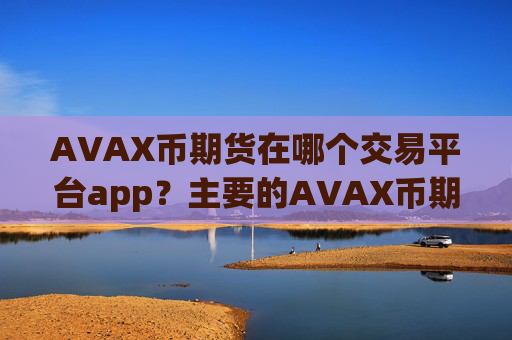 AVAX币期货在哪个交易平台app？主要的AVAX币期货交易软件