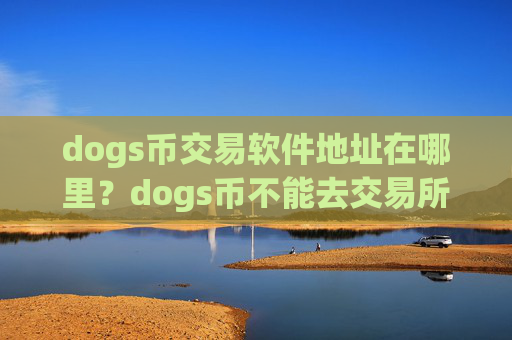 dogs币交易软件地址在哪里？dogs币不能去交易所卖