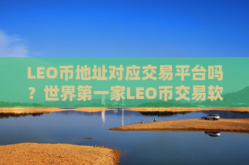 LEO币地址对应交易平台吗?世界第一家LEO币交易软件