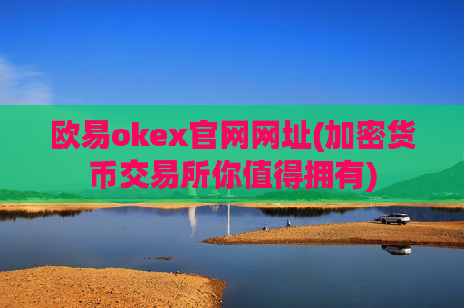 欧易okex官网网址(加密货币交易所你值得拥有)