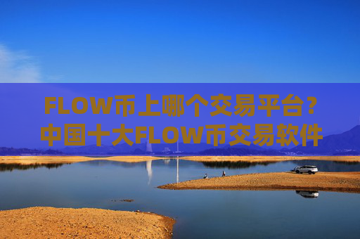 FLOW币上哪个交易平台?中国十大FLOW币交易软件下载