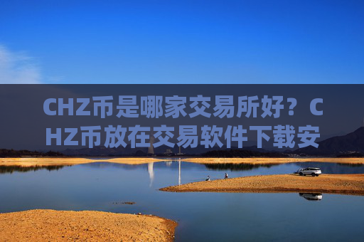 CHZ币是哪家交易所好?CHZ币放在交易软件下载安全