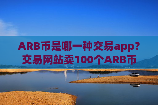 ARB币是哪一种交易app?交易网站卖100个ARB币