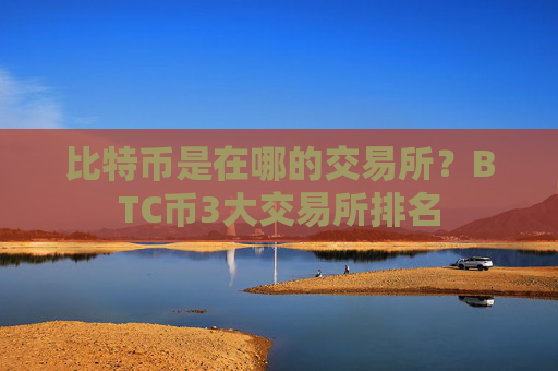 比特币是在哪的交易所？BTC币3大交易所排名