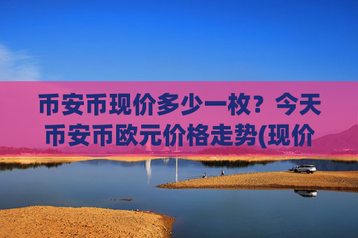 币安币现价多少一枚?今天币安币欧元价格走势(现价5198.06元)