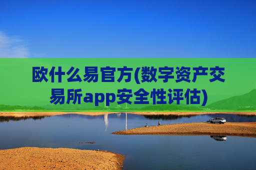 欧什么易官方(数字资产交易所app安全性评估)