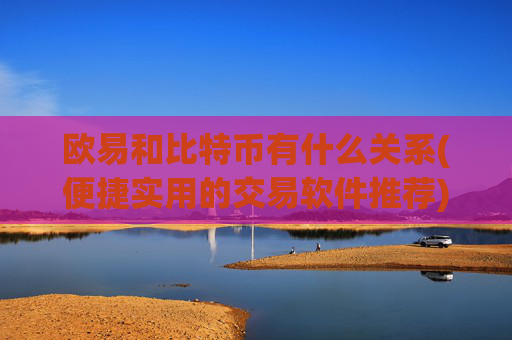 欧易和比特币有什么关系(便捷实用的交易软件推荐)