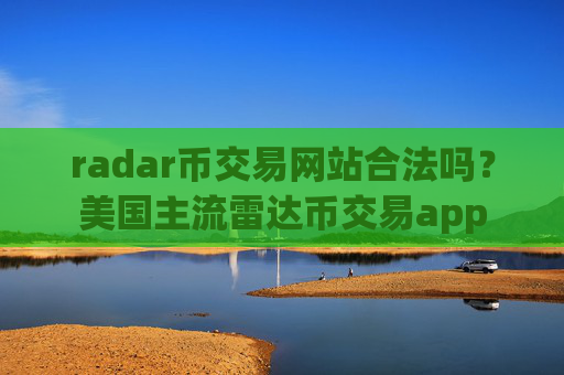 radar币交易网站合法吗?美国主流雷达币交易app