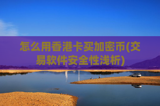 怎么用香港卡买加密币(交易软件安全性浅析)