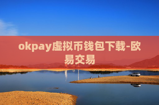 okpay虚拟币钱包下载-欧易交易