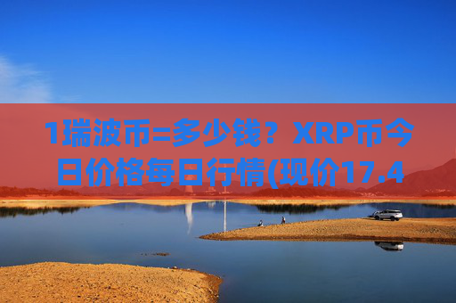 1瑞波币=多少钱?XRP币今日价格每日行情(现价17.4538元)