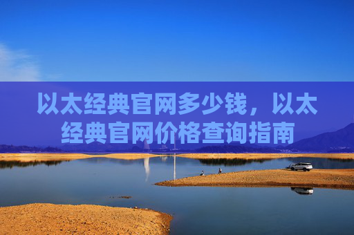 以太经典官网多少钱,以太经典官网价格查询指南