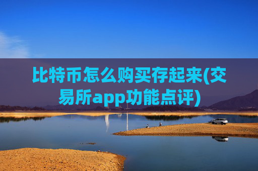 比特币怎么购买存起来(交易所app功能点评)