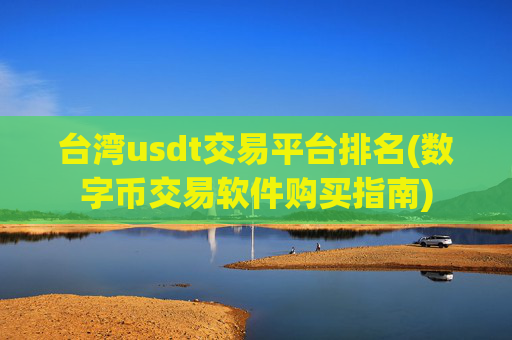 台湾usdt交易平台排名(数字币交易软件购买指南)