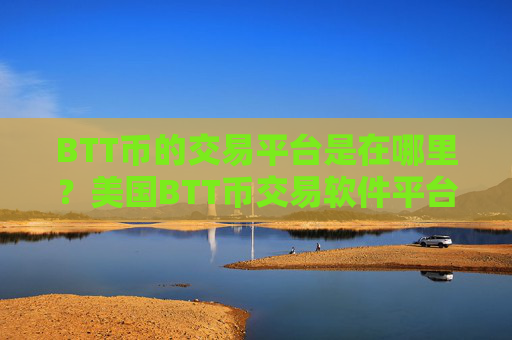 BTT币的交易平台是在哪里？美国BTT币交易软件平台