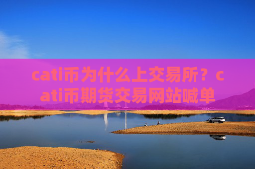 cati币为什么上交易所?cati币期货交易网站喊单