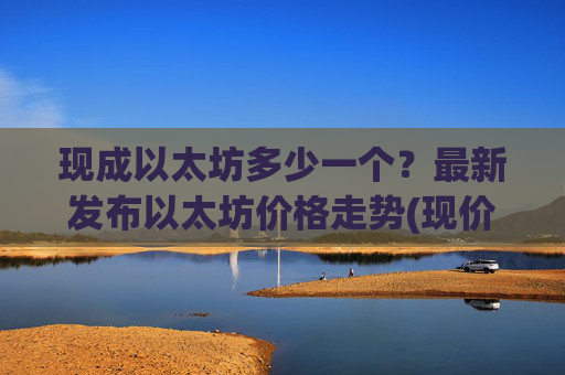 现成以太坊多少一个？最新发布以太坊价格走势(现价28033.87元)