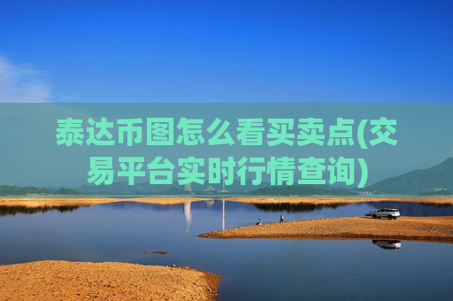 泰达币图怎么看买卖点(交易平台实时行情查询)