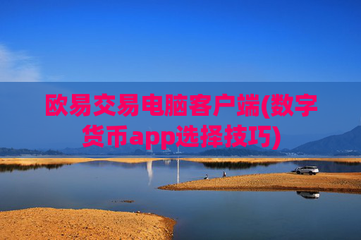 欧易交易电脑客户端(数字货币app选择技巧)
