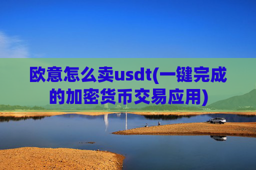 欧意怎么卖usdt(一键完成的加密货币交易应用)