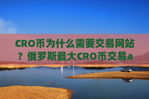 CRO币为什么需要交易网站？俄罗斯最大CRO币交易app